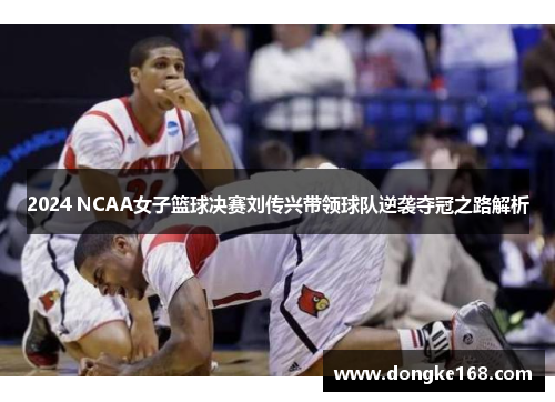 2024 NCAA女子篮球决赛刘传兴带领球队逆袭夺冠之路解析