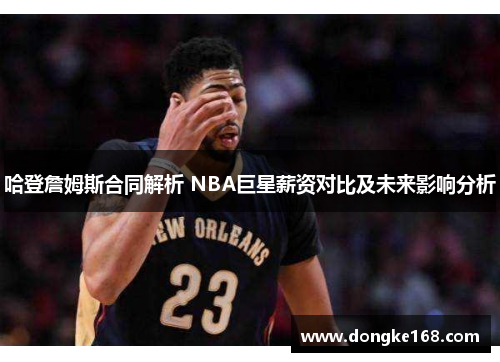 哈登詹姆斯合同解析 NBA巨星薪资对比及未来影响分析