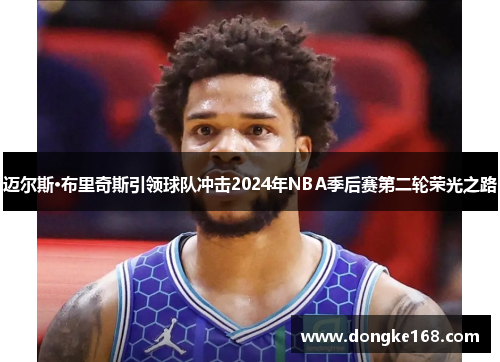 迈尔斯·布里奇斯引领球队冲击2024年NBA季后赛第二轮荣光之路